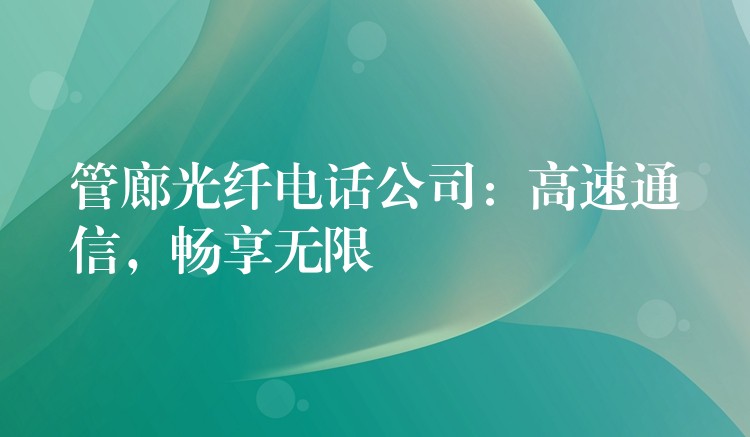 管廊光纖電話公司：高速通信，暢享無限