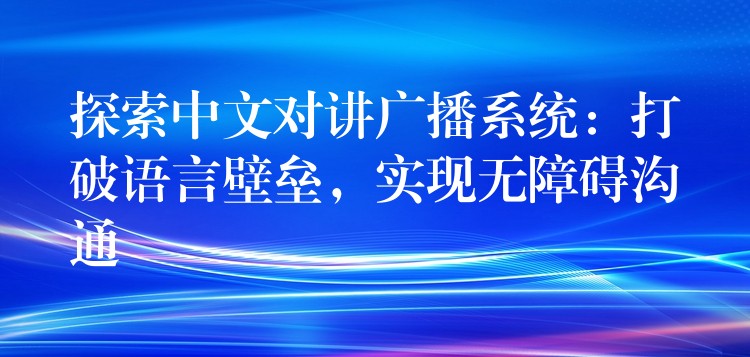 探索中文對(duì)講廣播系統(tǒng)：打破語(yǔ)言壁壘，實(shí)現(xiàn)無(wú)障礙溝通