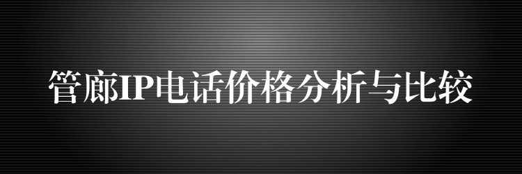 管廊IP電話價(jià)格分析與比較