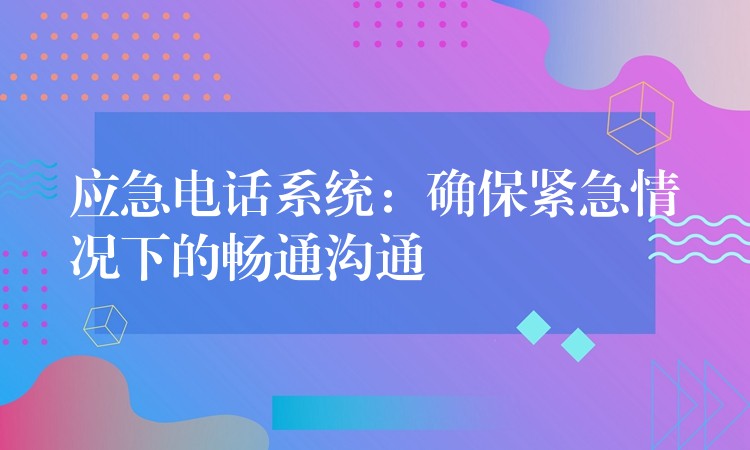  應(yīng)急電話系統(tǒng)：確保緊急情況下的暢通溝通