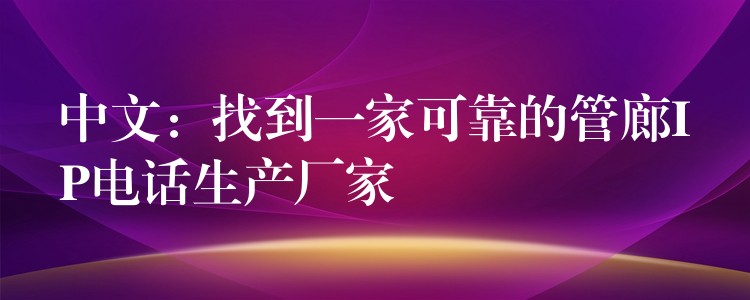  中文：找到一家可靠的管廊IP電話(huà)生產(chǎn)廠家