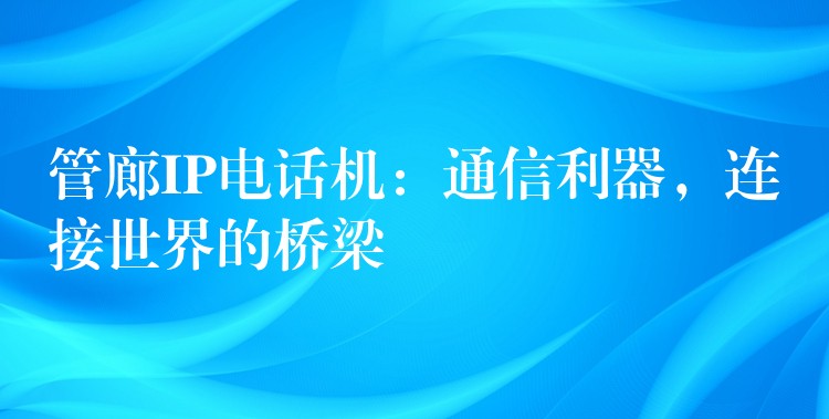  管廊IP電話機(jī)：通信利器，連接世界的橋梁