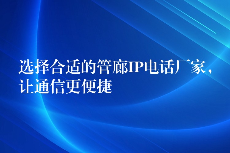  選擇合適的管廊IP電話廠家，讓通信更便捷