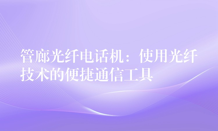  管廊光纖電話機：使用光纖技術(shù)的便捷通信工具