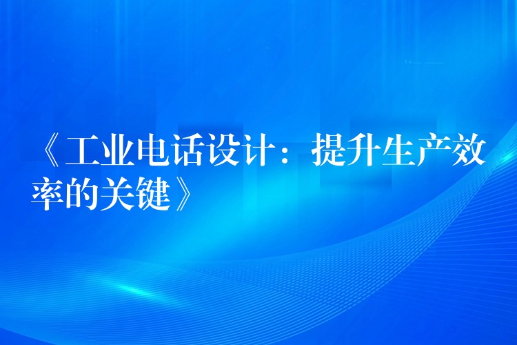  《工業(yè)電話設(shè)計：提升生產(chǎn)效率的關(guān)鍵》