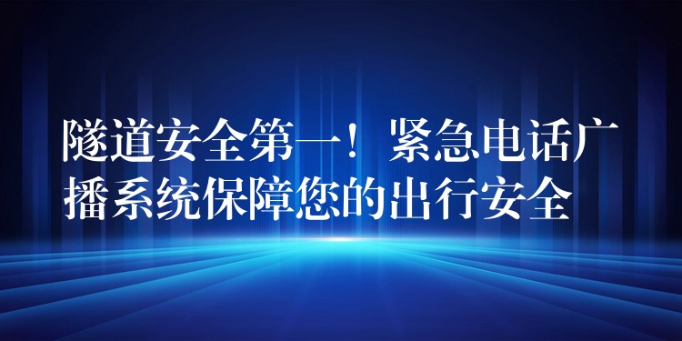  隧道安全第一！緊急電話廣播系統(tǒng)保障您的出行安全