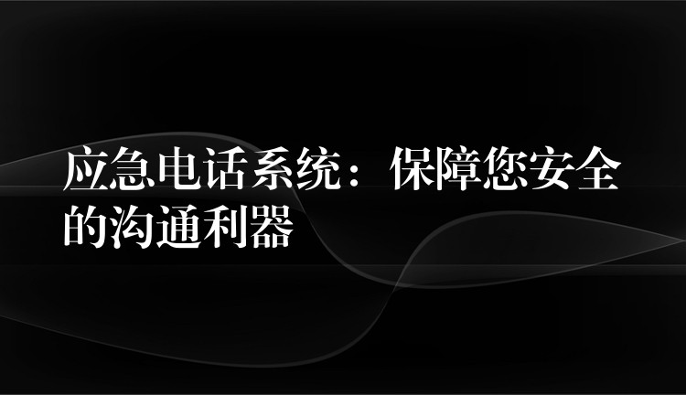  應急電話系統(tǒng)：保障您安全的溝通利器