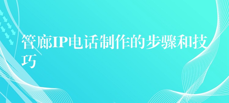 管廊IP電話制作的步驟和技巧