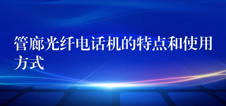 管廊光纖電話機(jī)的特點(diǎn)和使用方式