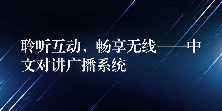  聆聽互動，暢享無線——中文對講廣播系統(tǒng)