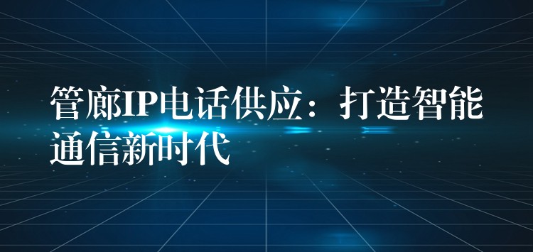  管廊IP電話供應：打造智能通信新時代