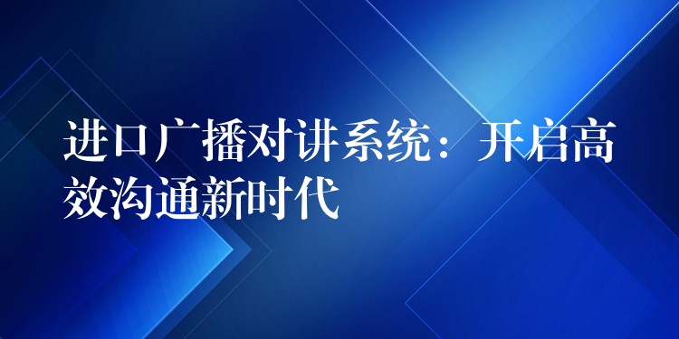  進口廣播對講系統(tǒng)：開啟高效溝通新時代