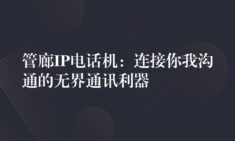  管廊IP電話(huà)機(jī)：連接你我溝通的無(wú)界通訊利器