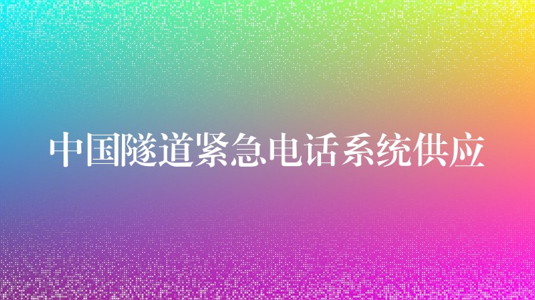  中國隧道緊急電話系統(tǒng)供應(yīng)