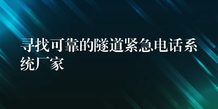  尋找可靠的隧道緊急電話系統(tǒng)廠家