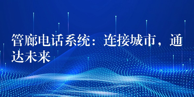  管廊電話系統(tǒng)：連接城市，通達未來