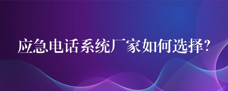  應急電話系統(tǒng)廠家如何選擇？