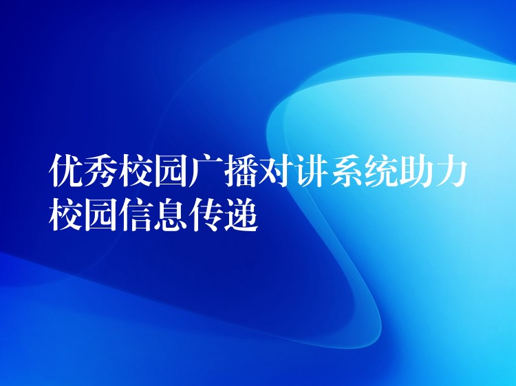  優(yōu)秀校園廣播對講系統(tǒng)助力校園信息傳遞