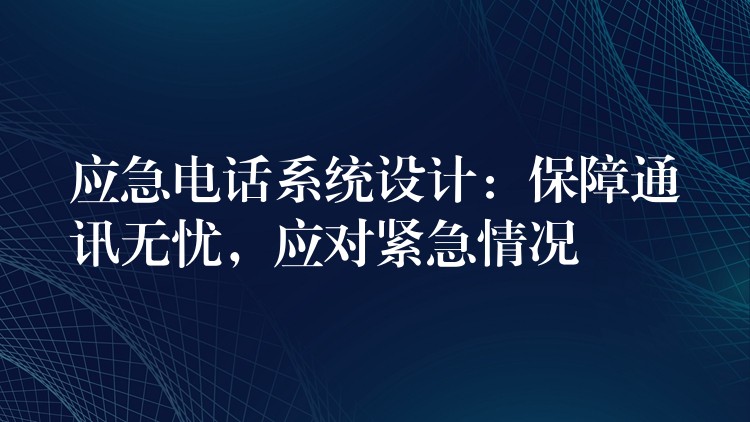  應急電話系統(tǒng)設計：保障通訊無憂，應對緊急情況