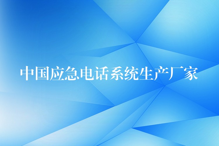 中國應急電話系統(tǒng)生產(chǎn)廠家