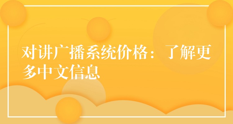 對講廣播系統(tǒng)價格：了解更多中文信息