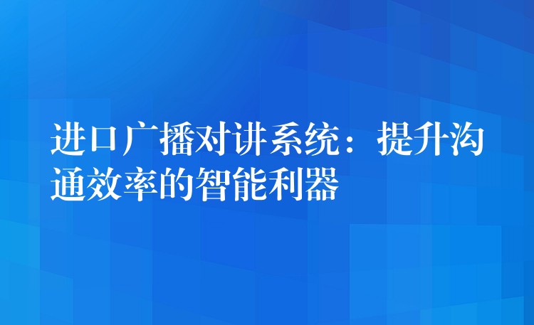 進口廣播對講系統(tǒng)：提升溝通效率的智能利器