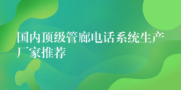  國內(nèi)頂級管廊電話系統(tǒng)生產(chǎn)廠家推薦