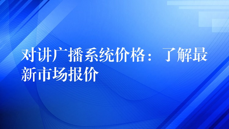  對講廣播系統(tǒng)價格：了解最新市場報價