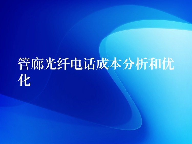  管廊光纖電話成本分析和優(yōu)化