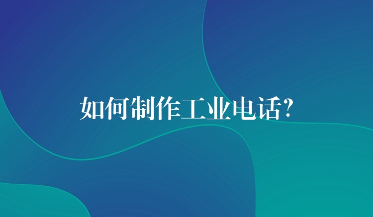 如何制作工業(yè)電話？