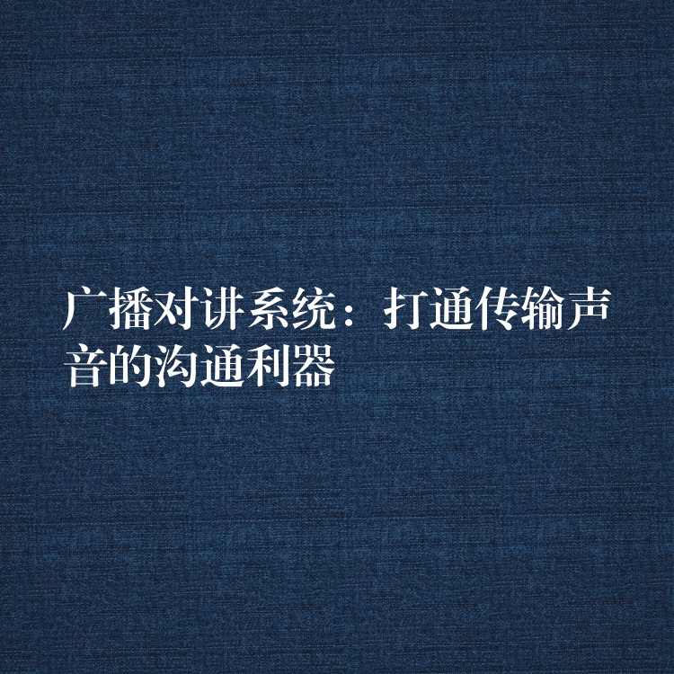  廣播對講系統(tǒng)：打通傳輸聲音的溝通利器