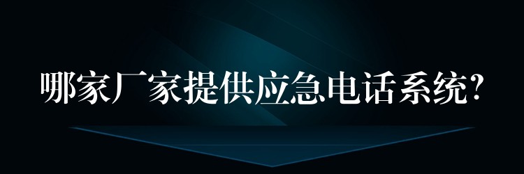  哪家廠家提供應(yīng)急電話系統(tǒng)？