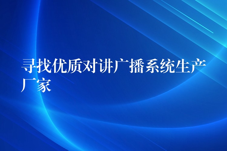  尋找優(yōu)質對講廣播系統(tǒng)生產(chǎn)廠家