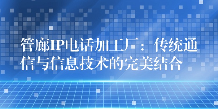  管廊IP電話加工廠：傳統(tǒng)通信與信息技術的完美結合