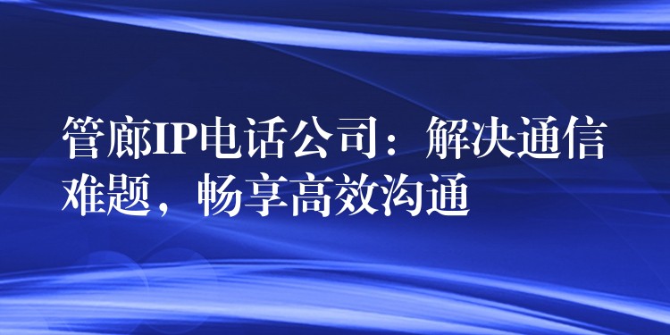  管廊IP電話公司：解決通信難題，暢享高效溝通