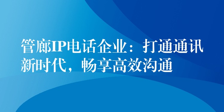  管廊IP電話(huà)企業(yè)：打通通訊新時(shí)代，暢享高效溝通