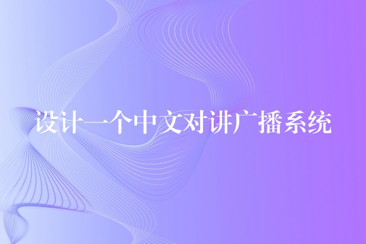  設(shè)計(jì)一個(gè)中文對(duì)講廣播系統(tǒng)