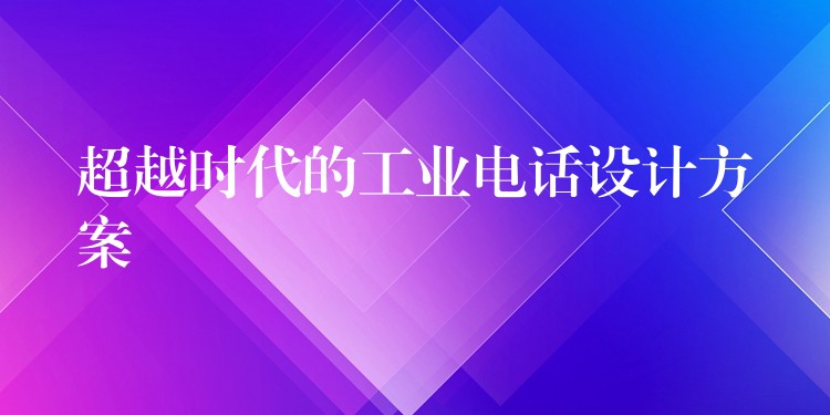  超越時(shí)代的工業(yè)電話設(shè)計(jì)方案