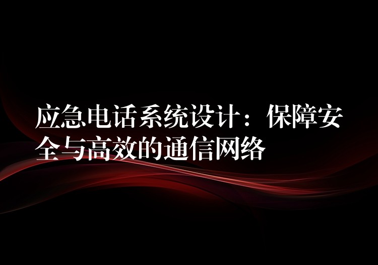 應(yīng)急電話系統(tǒng)設(shè)計(jì)：保障安全與高效的通信網(wǎng)絡(luò)