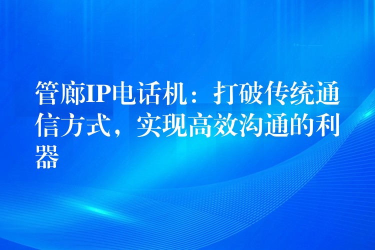  管廊IP電話機(jī)：打破傳統(tǒng)通信方式，實現(xiàn)高效溝通的利器