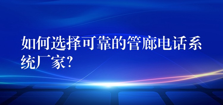  如何選擇可靠的管廊電話系統(tǒng)廠家？