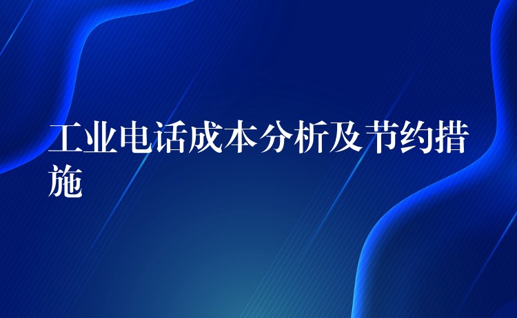  工業(yè)電話成本分析及節(jié)約措施