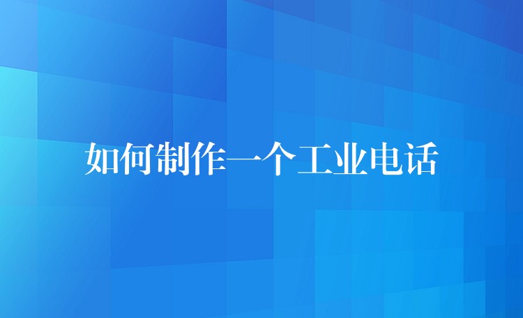  如何制作一個(gè)工業(yè)電話