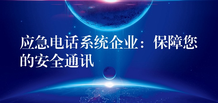  應(yīng)急電話系統(tǒng)企業(yè)：保障您的安全通訊