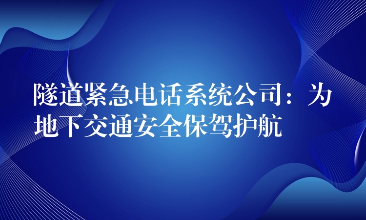  隧道緊急電話系統(tǒng)公司：為地下交通安全保駕護航