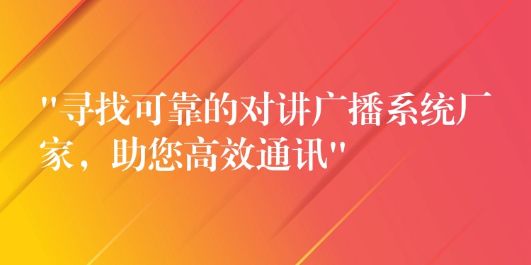 “尋找可靠的對(duì)講廣播系統(tǒng)廠家，助您高效通訊”