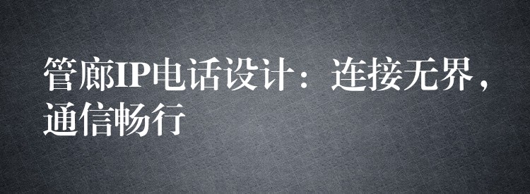  管廊IP電話設(shè)計(jì)：連接無界，通信暢行