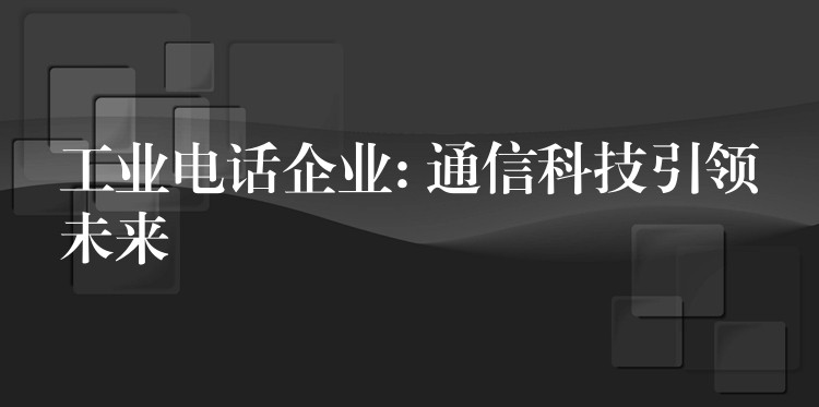  工業(yè)電話企業(yè): 通信科技引領(lǐng)未來(lái)