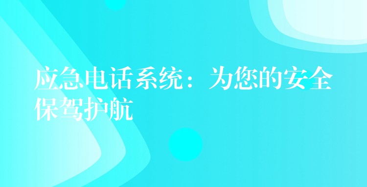  應(yīng)急電話系統(tǒng)：為您的安全保駕護(hù)航