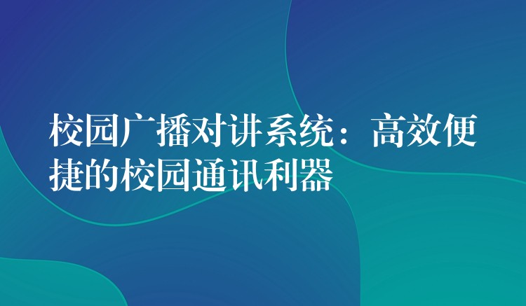  校園廣播對(duì)講系統(tǒng)：高效便捷的校園通訊利器